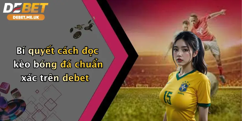 Bí quyết cách đọc kèo bóng đá chuẩn xác trên Debet