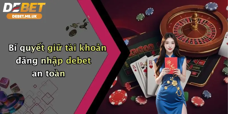 Đăng Nhập Debet 3 Bí quyết giữ tài khoản đăng nhập Debet an toàn và bảo mật