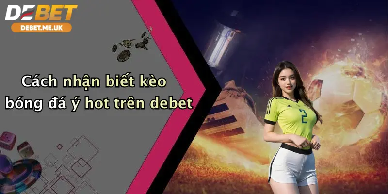Cách nhận biết kèo bóng đá Ý hot trên Debet