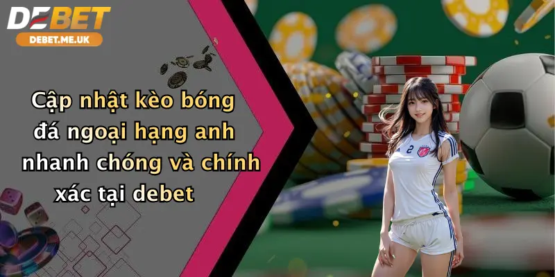 Cập nhật kèo bóng đá Ngoại hạng Anh nhanh chóng và chính xác tại Debet