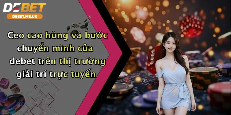 CEO Cao Hùng và bước chuyển mình của Debet trên thị trường giải trí trực tuyến