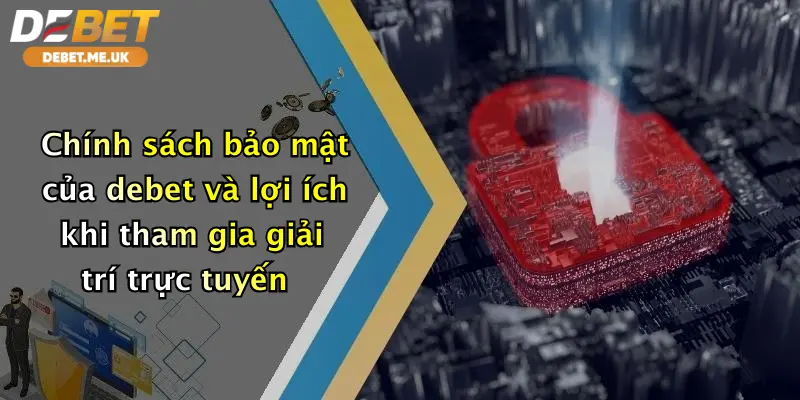 Chính Sách Bảo Mật 3 Chính sách bảo mật của debet và lợi ích khi tham gia giải trí trực tuyến