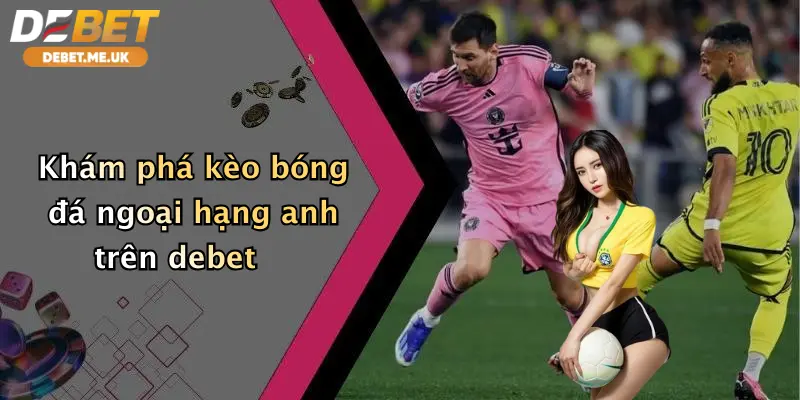 Khám phá kèo bóng đá Ngoại hạng Anh trên Debet