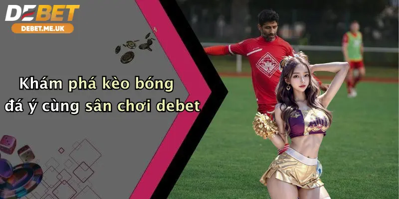 Khám phá kèo bóng đá Ý cùng sân chơi Debet