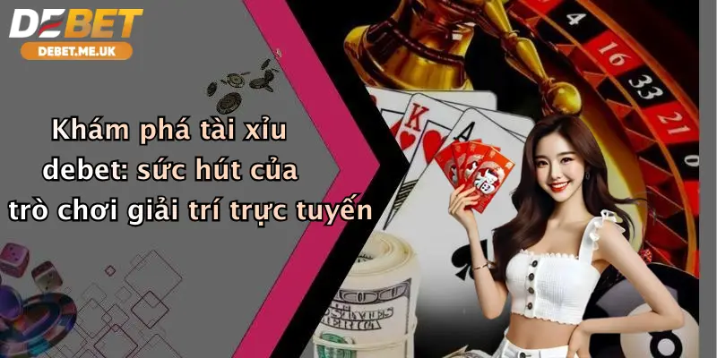 Khám phá tài xỉu debet: sức hút của trò chơi giải trí trực tuyến