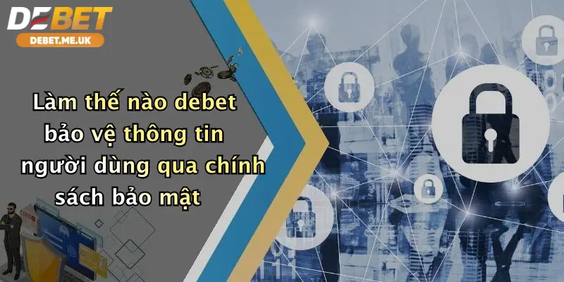 Chính Sách Bảo Mật 2 Làm thế nào debet bảo vệ thông tin người dùng qua chính sách bảo mật