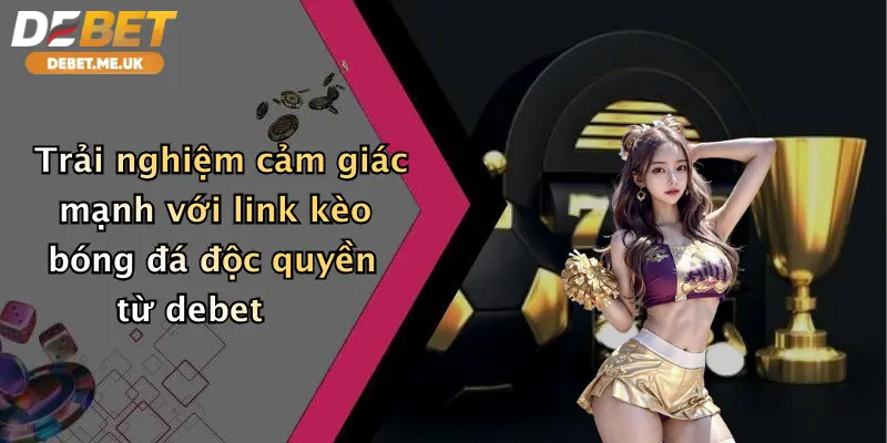 Trải nghiệm cảm giác mạnh với link kèo bóng đá độc quyền từ Debet