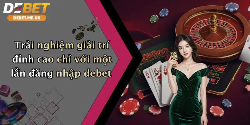 Đăng Nhập Debet 4 Trải nghiệm giải trí đỉnh cao chỉ với một lần đăng nhập Debet