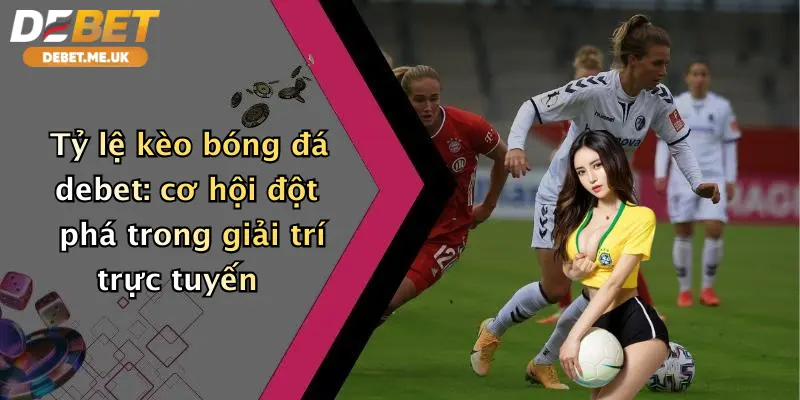 Tỷ lệ kèo bóng đá Debet cơ hội đột phá trong giải trí trực tuyến
